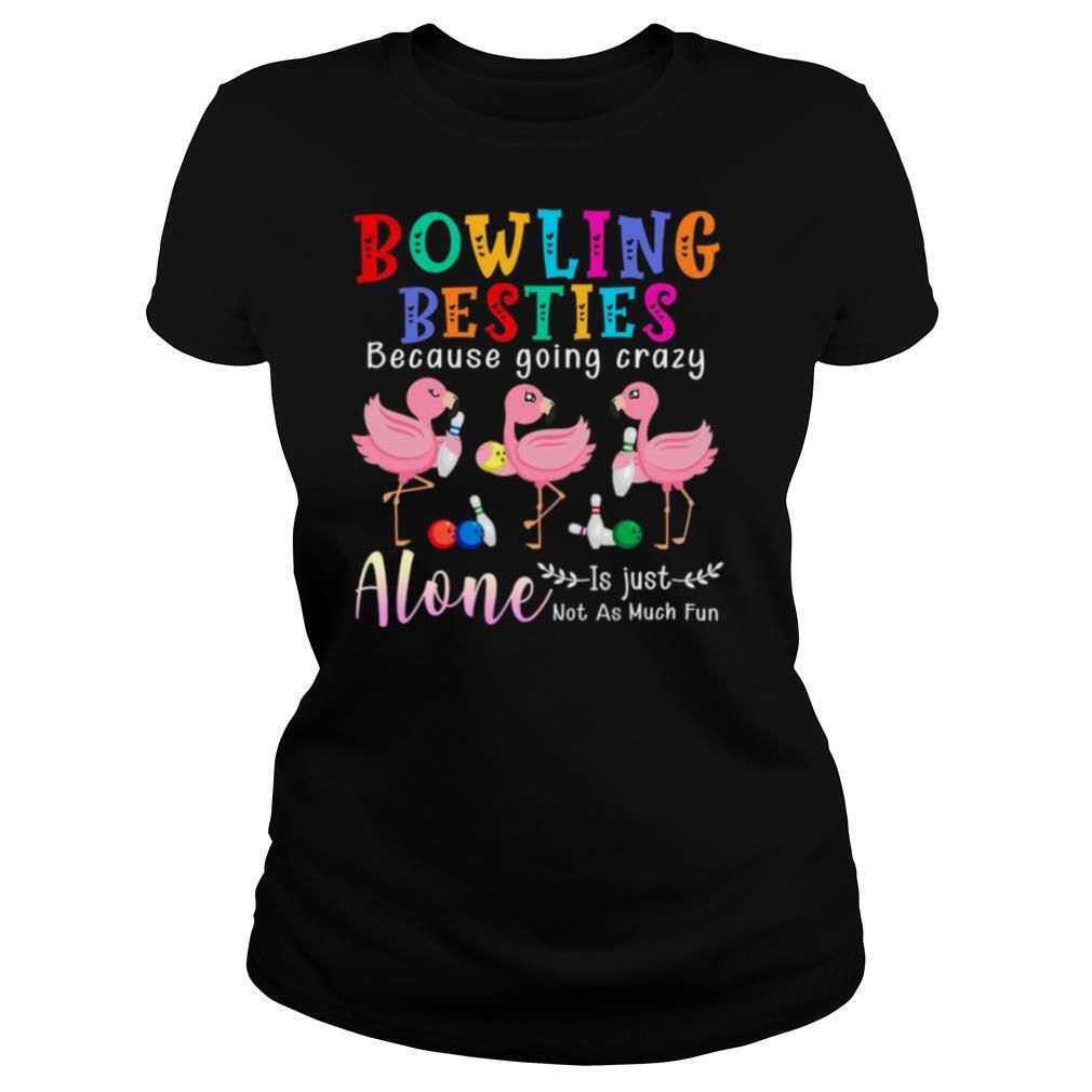 Bowling Besties Because Going Crazy Alone Is Just Not As Much Fun shirt