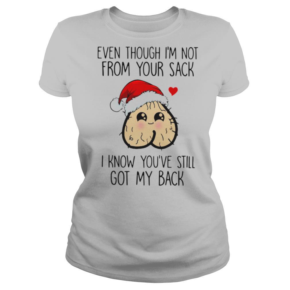 Even Though I'm Not From Your Sack I Know You've Still Got My Back Christmas shirt