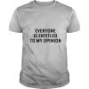 Everyone Is Entitled To My Opinion shirt