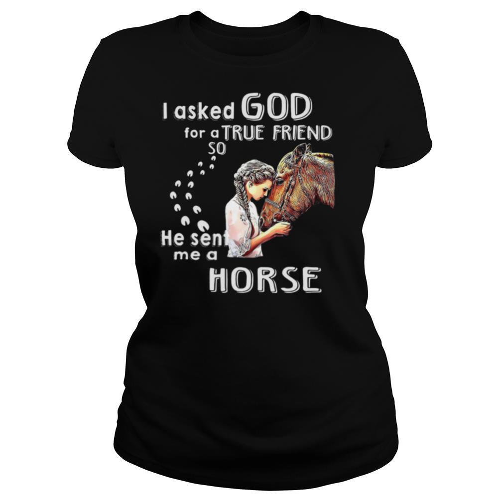 I Asked God For A True Friend So He Sent Me A Horse shirt