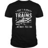 I Dont Always Stop Look At Trains Oh Wait Yes I Do shirt
