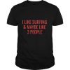 I Like Surfing Maybe 3 People Surfer Surf shirt