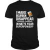 I Make Bourbon Disappear What's Your Superpower shirt