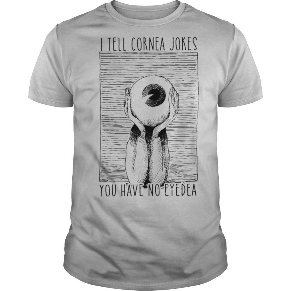 I Tell Cornea Jokes You Have No Eyedea shirt
