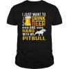 I just want to drink beer and hang with my pitbull shirt