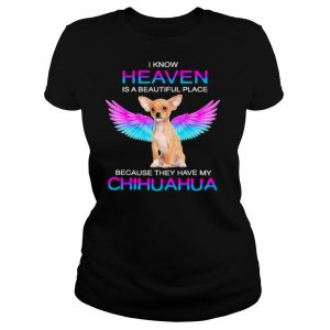 I know heaven is a beautiful place because they have my chihuahua shirt