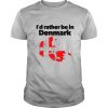 I’d Rather Be In Denmark shirt