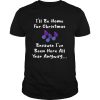 Ill be home for Christmas because Ive been here all year anyway shirt