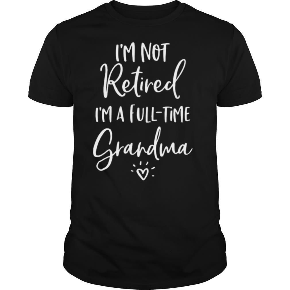 Im Not Retired Im A Full Time Grandma shirt