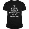 Keep Calm My Mom Is A Nurse shirt