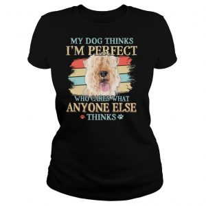 Lakeland Terrier my dog thinks Im perfect who cares what anyone else thinks shirt