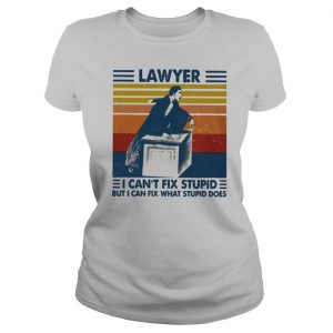 Lawyer I Can’t Fix Stupid But I Can Fix What Stupid Does Vintage shirt
