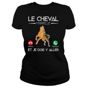 Le Cheval Mappelle Et Je Dois Y Aller shirt