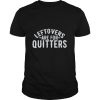 Leftovers Are For Quitter Foodie shirt