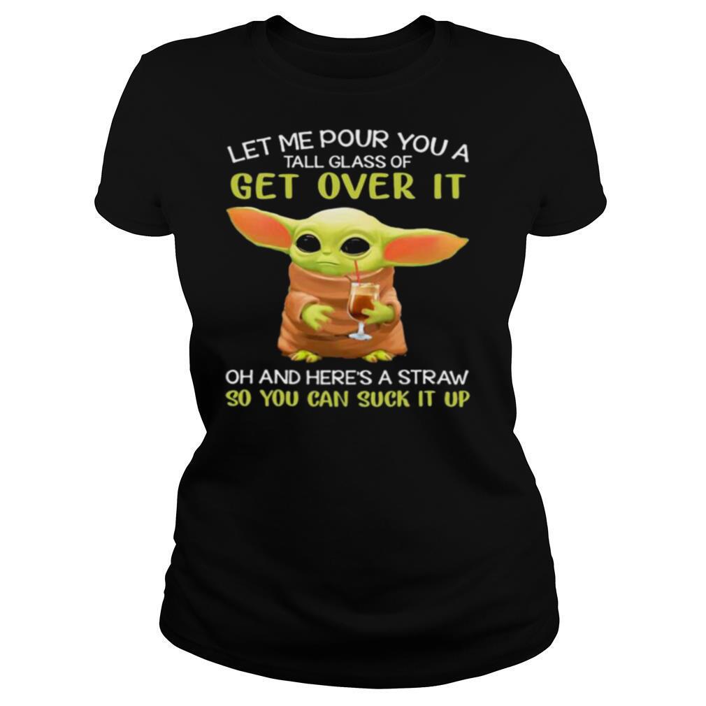 Let Me Pour You A Tall Glass Of Get Over It Oh And Here’s A Straw So You Can Suck It Up Baby Yoda shirt