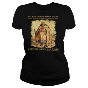 Let evil swiftly befall those who have wrongly condemned us god will even our death Jacques De Molay shirt
