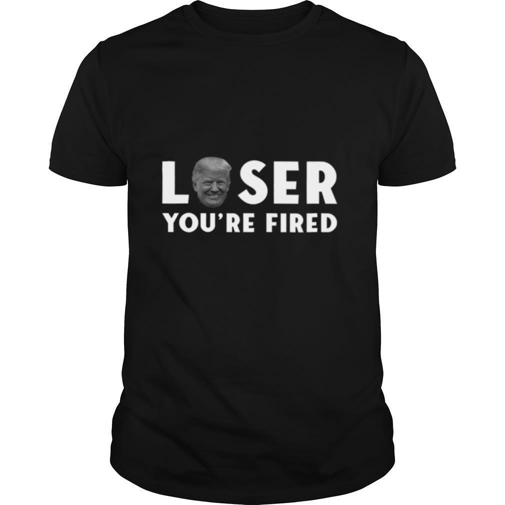 Loser You're Fired Donald Trumo President Get Over It shirt