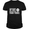 My Wife Is Better Than Yours Best Wife Ever shirt