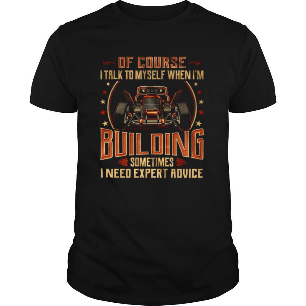 Of Course I Talk To Myself When Im Building Sometimes I Need Expert Advice shirt