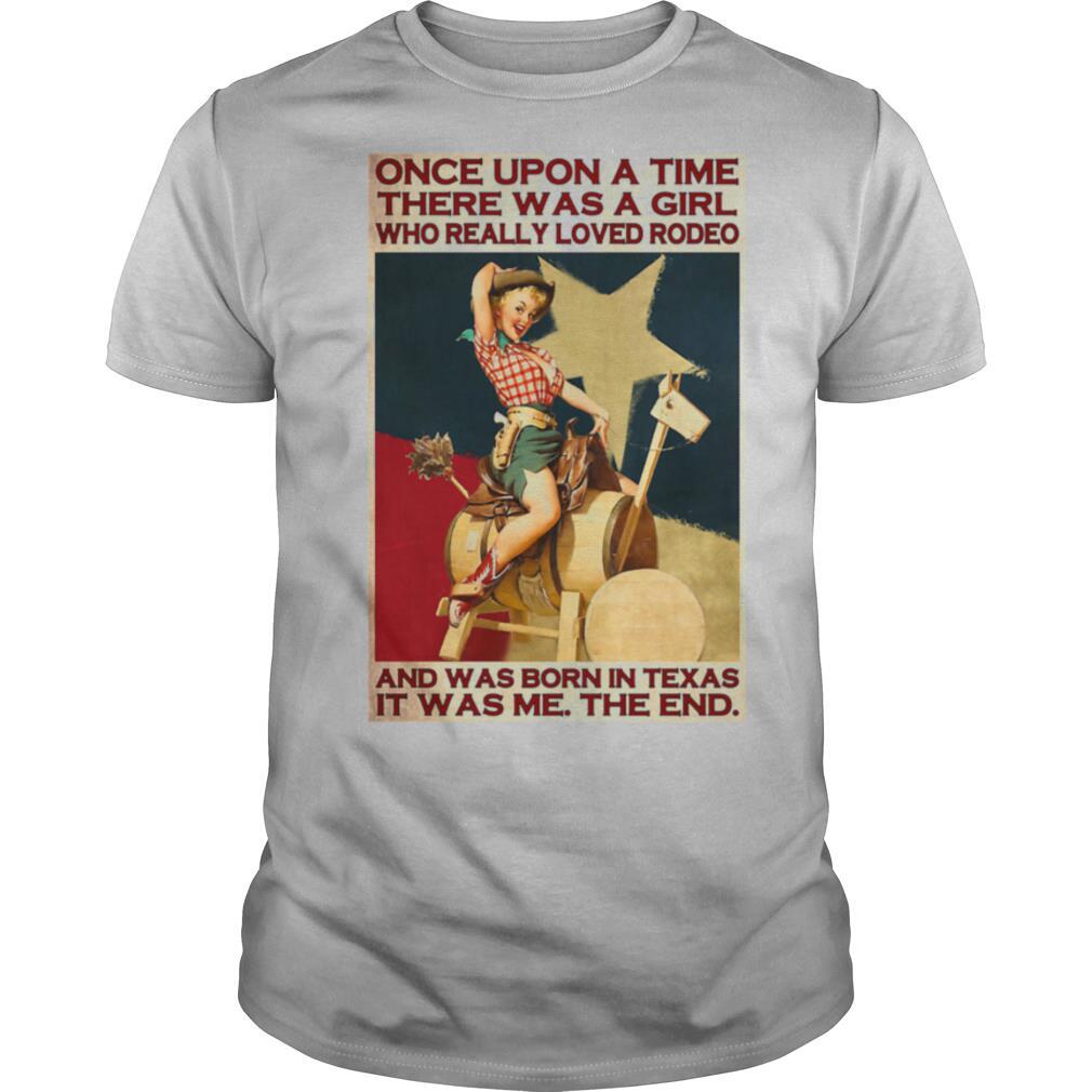 Once Upon A Time There Was A Girl Who Really Loved Rodeo And Was Born In Texas It Was Me The End shirt