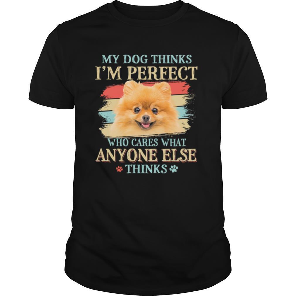 Pomeranian my dog thinks Im perfect who cares what anyone else thinks shirt