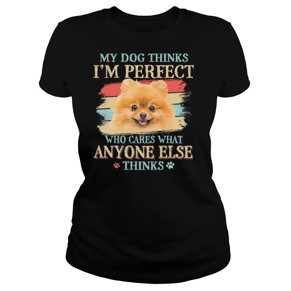 Pomeranian my dog thinks Im perfect who cares what anyone else thinks shirt