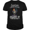 Sometimes You Just Gotta Say Cluck It And Walk Away shirt