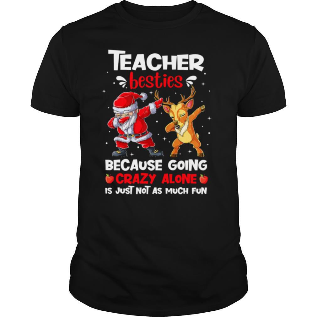 Teacher Besties Because Going Crazy Alone Is Not Much Santa Reindeer Christmas shirt