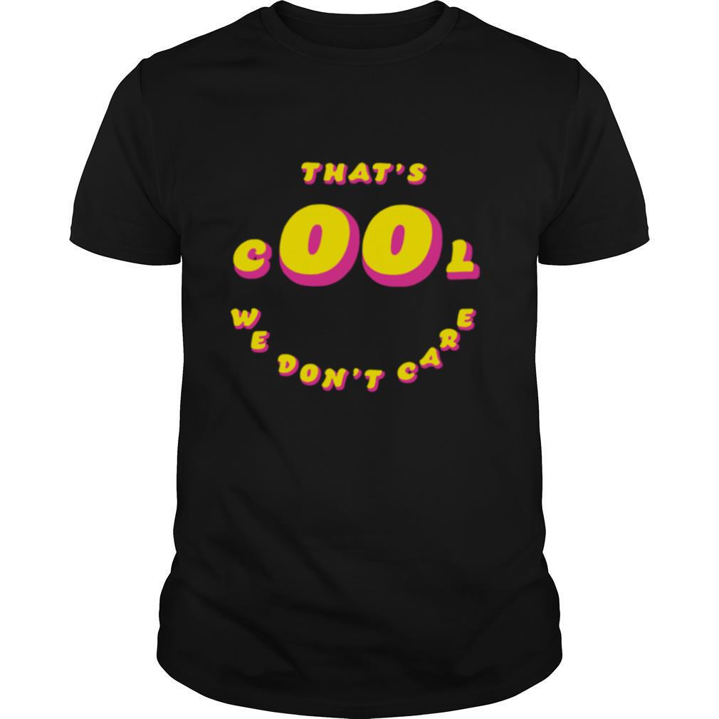 That’s Cool We Don’t Care shirt
