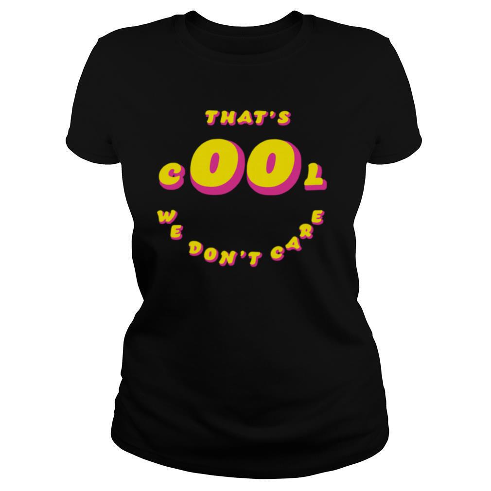 That’s Cool We Don’t Care shirt
