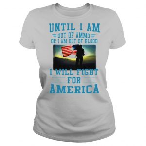 Until I am out of ammo or I am out of blood I will fight for America shirts