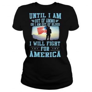 Until I am out of ammo or I am out of blood I will fight for america shirt