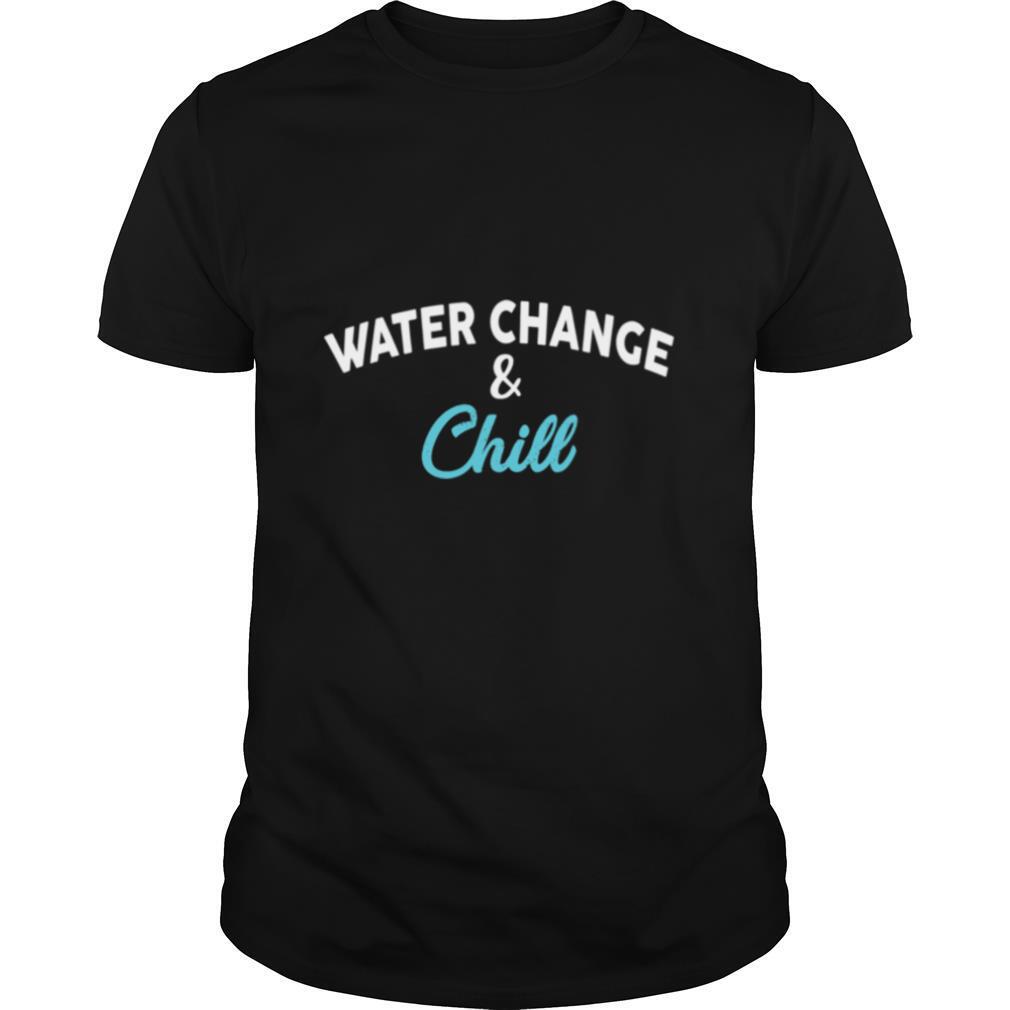 Water Change and Chill Design Aquarium shirt