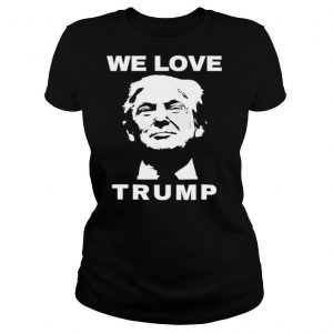 We Love Trump President Trump Election shirt