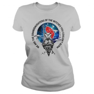 We are granddaughters of the witches you couldnt burn shirt