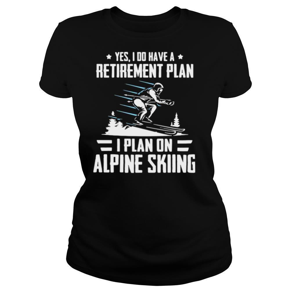 Yes I Do Have A Retirement Plan I Plan On Alpine Skiing shirt