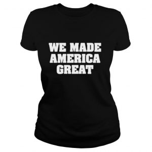 we made america great shirt