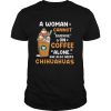 A Woman Cann't Survive On Coffee Alone She Also Needs Chihuahuas shirt