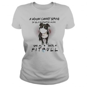 A woman cannot survive on self quarantine alone she also needs a pitbull shirt