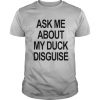 Ask Me About My Duck Disguise shirt