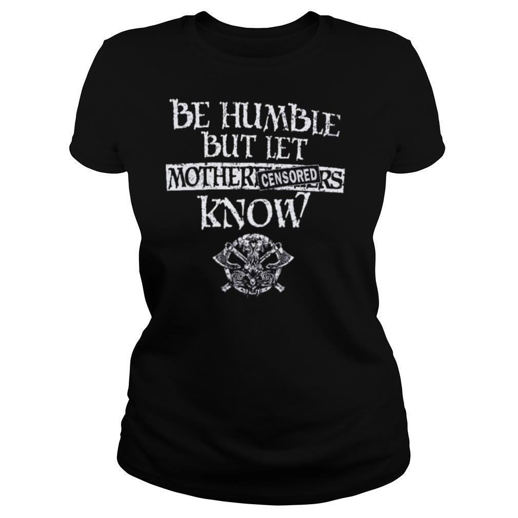 Be Humble But Let Mother Fuckers Know shirt