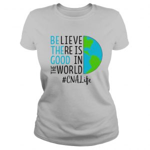 Believe There Is Good In The World CNA Life shirt