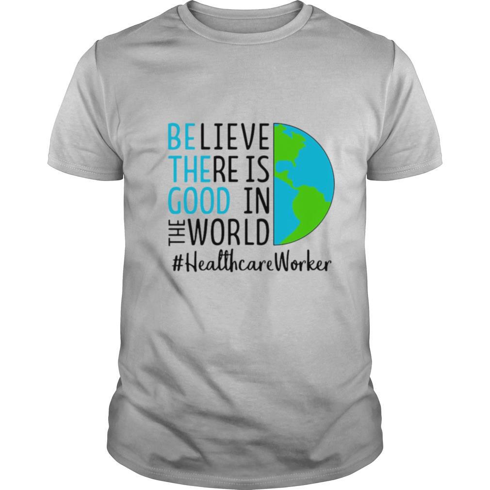 Believe There Is Good In The World Healthcare Worker shirt