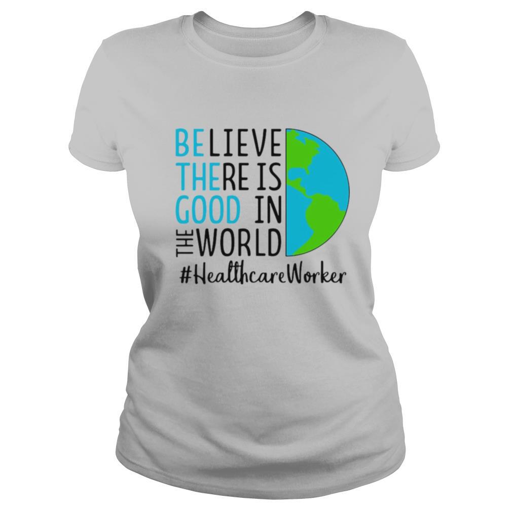 Believe There Is Good In The World Healthcare Worker shirt