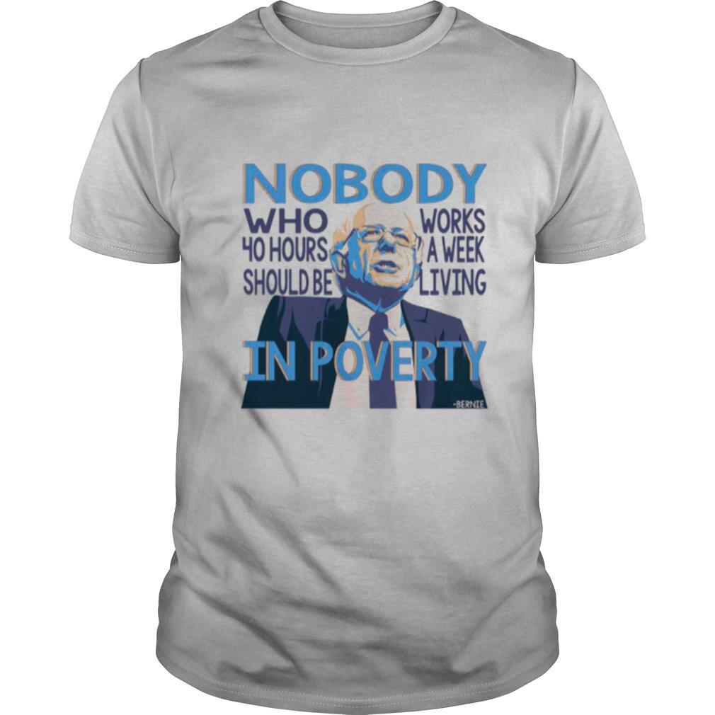 Bernie Sanders Nobody Who 40 Hour Should Be Works A Eek Living In Poverty shirt