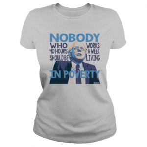 Bernie Sanders Nobody Who 40 Hour Should Be Works A Eek Living In Poverty shirt