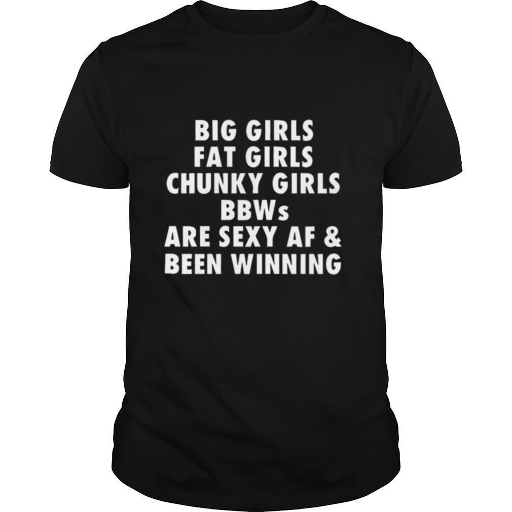 Big Girls Fat Girls Chunky Girls Bbws Are Sexy Af And Been Winning shirt