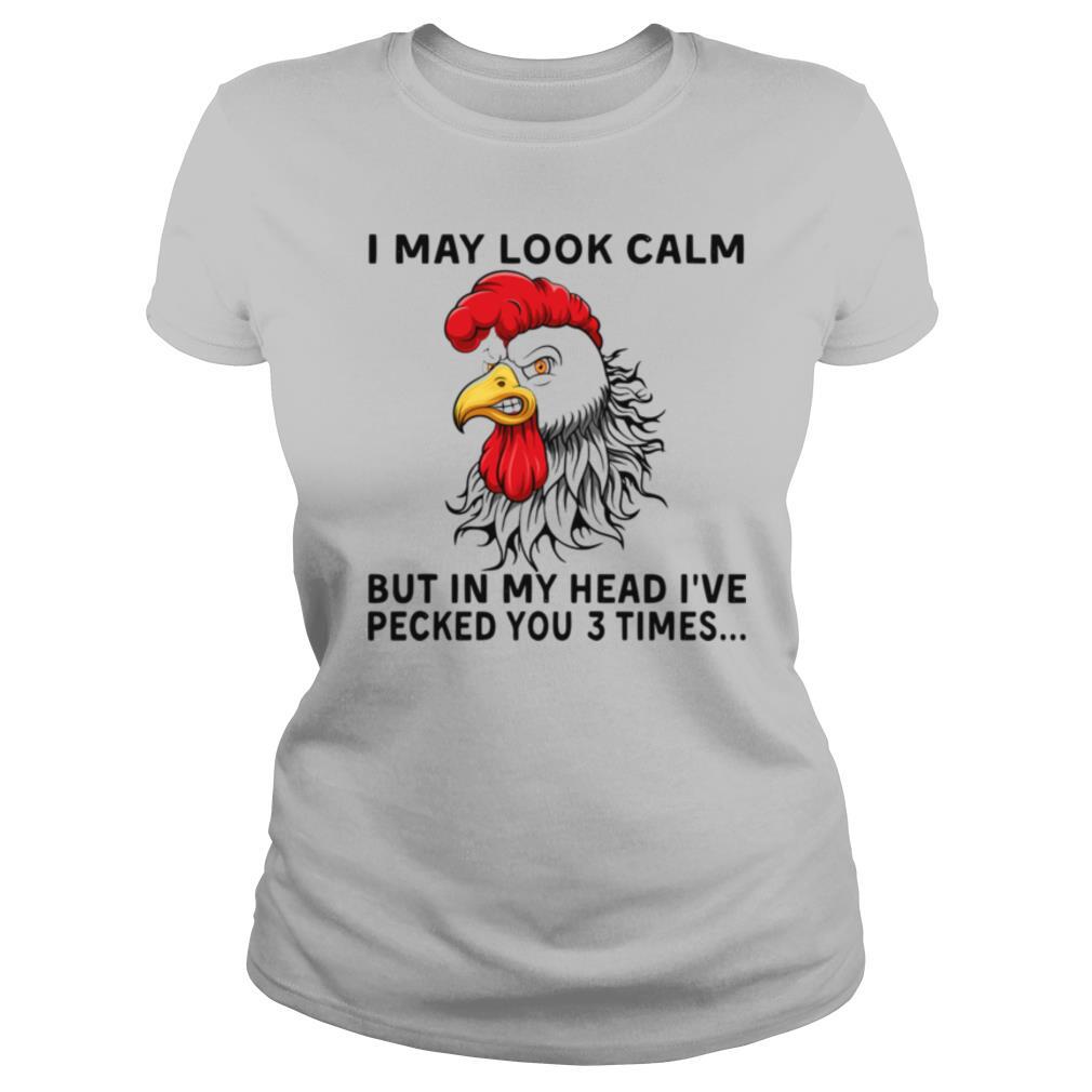 Chicken May Look Calm But In My Head I’ve Pecked You 3 Times shirt