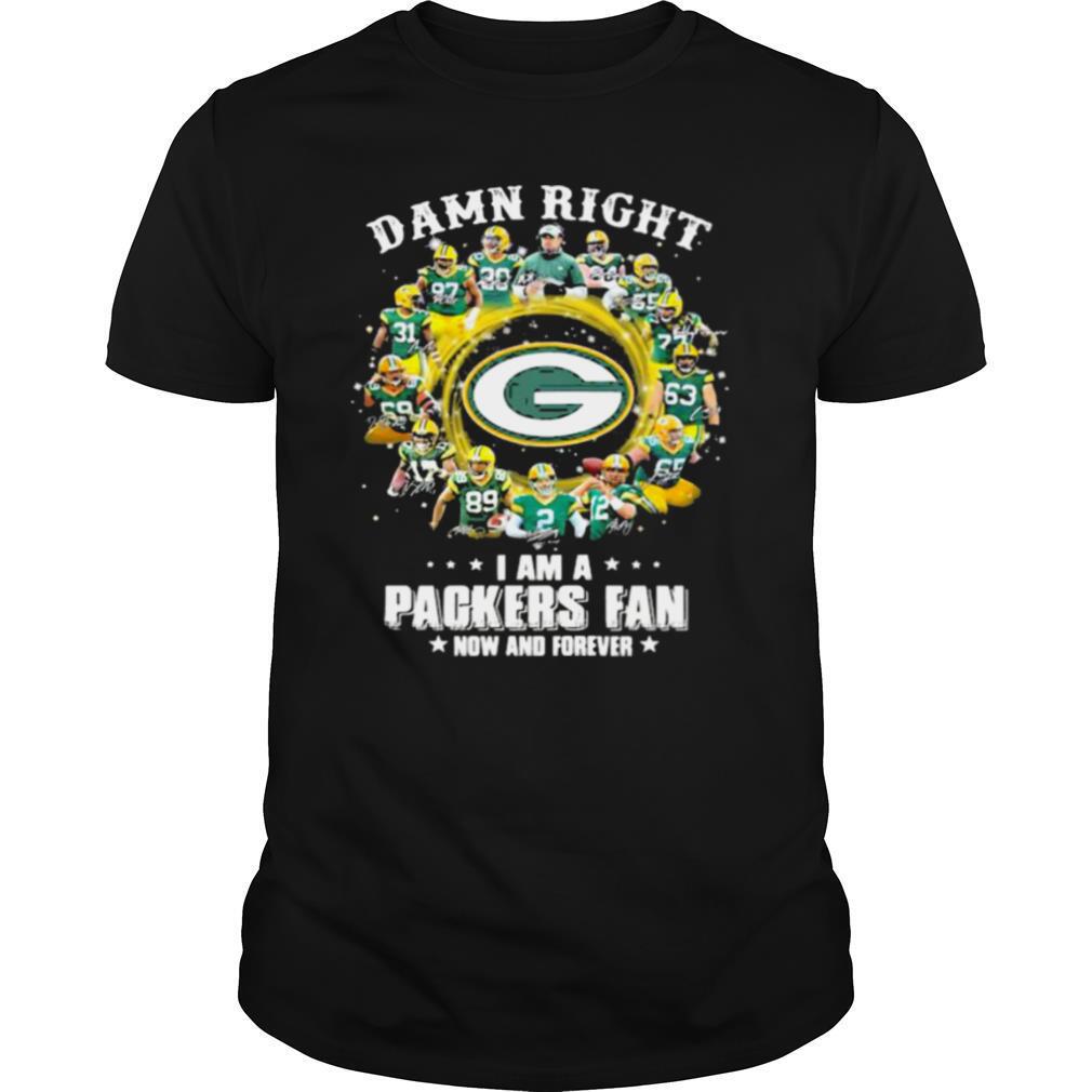 Damn Right I Am A Packers Fan Now And Forever shirt