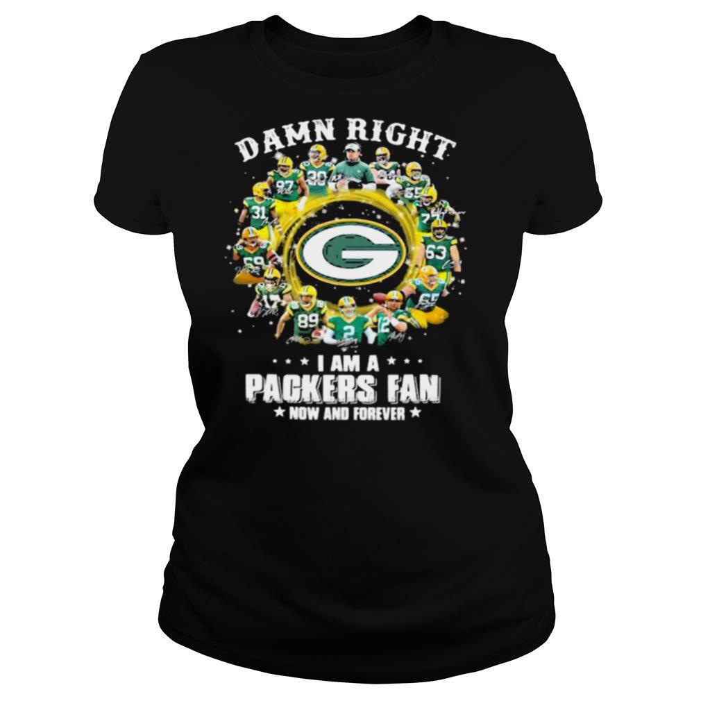 Damn Right I Am A Packers Fan Now And Forever shirt